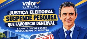 JUSTIÇA ELEITORAL SUSPENDE PESQUISA QUE FAVORECIA DENERVAl E APONTA DÚVIDAS SOBRE REGULARIDADE DO REGISTRO